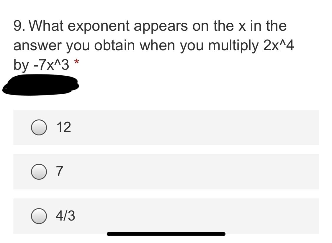 9. What exponent appears on the x in the
answer you obtain when you multiply 2x^4
by -7x^3 *
12
O 7
4/3
