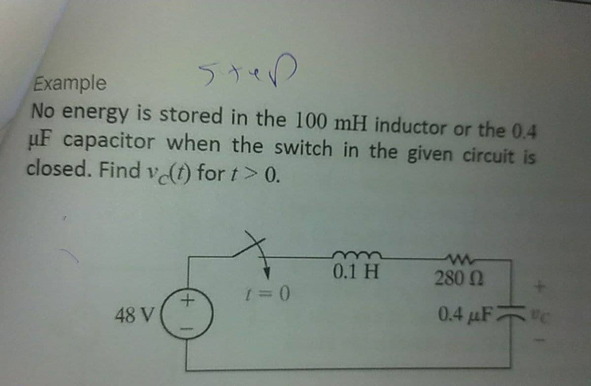 ララィの
Example
No energy is stored in the 100 mH inductor or the 0.4
uF capacitor when the switch in the given circuit is
closed. Find vt) for t> 0.
0.1 H
280 0
48 V
0.4 µF C
