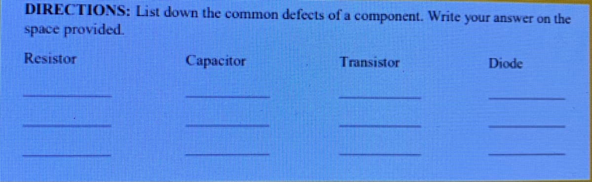 DIRECTIONS: List down the common defects of a component. Write your answer on the
space provided.
Resistor
Capаcitor
Transistor
Diode
