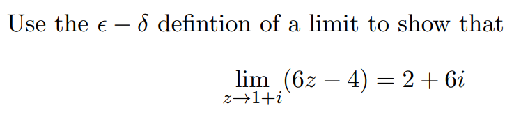 Use the e – 8 defintion of a limit to show that
lim (6z – 4) = 2+ 6i
z→1+i
