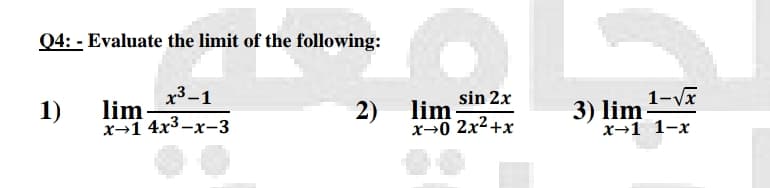 04: - Evaluate the limit of the following:
х3-1
lim
х-14х3-х-3
sin 2x
lim
x→0 2x2+x
1-Vx
3) lim
x→1 1-x
1)
2)

