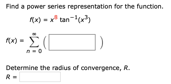 Find a power series representation for the function.
f(x) = x8 tan-1(x³)
Σ(
f(x) =
n = 0
Determine the radius of convergence, R.
R =
