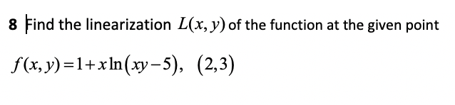 8 Find
the linearization L(x, y) of the function at the given point
f(x, y)=1+xIn(xy-5), (2,3)
