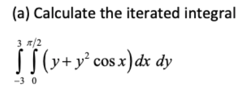 (a) Calculate the iterated integral
3 7/2
SS(v+y² cos x) dx dy
-3 0
