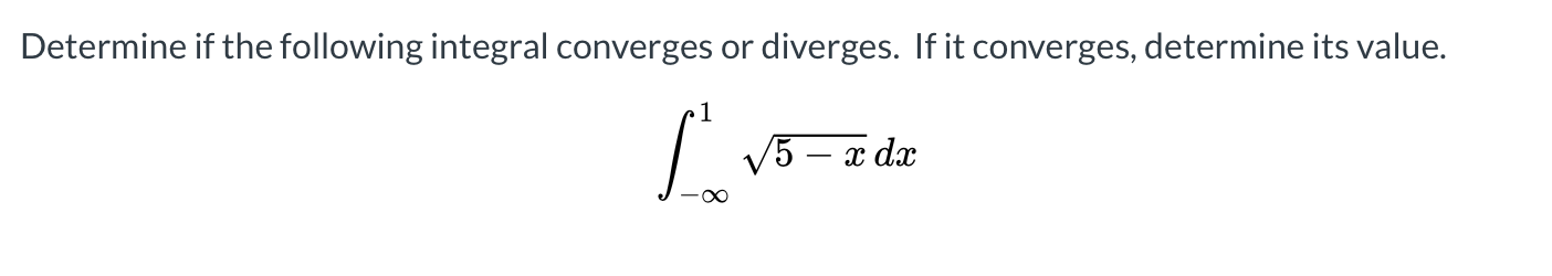Determine if the following integral converges or diverges. If it converges, determine its value.
»1
/5 — х dх
8∞
