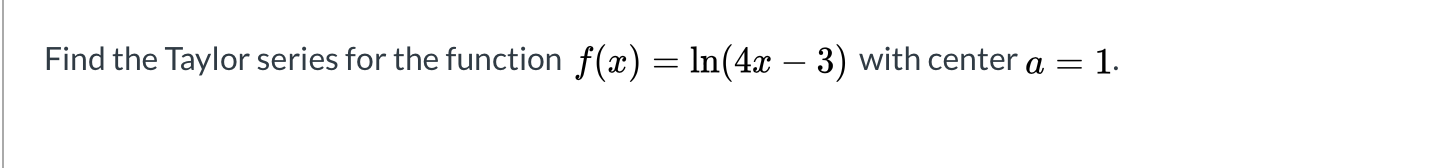 Find the Taylor series for the function f(x) = ln(4x – 3) with center a =
1.
