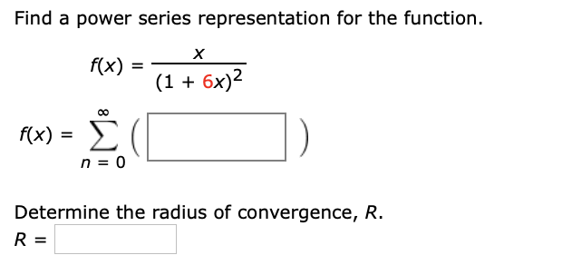 Find a power series representation for the function.
f(x) =
(1 + 6x)2
Σ(
f(x) =
n = 0
Determine the radius of convergence, R.
R =
