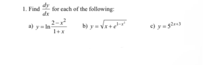 1. Find
dy
for each of the following:
dx
2-x?
²
a) y = In
1+x
b) y = Vx+e-*
c) y = 52r+3
