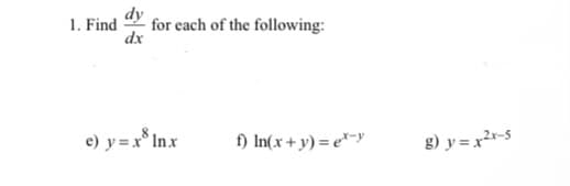 1. Find
for each of the following:
dx
e) y = x* Inx
) In(x+ y) = e*-y
g) y = x2r-5
