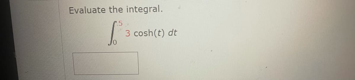 Evaluate the integral.
.5
cosh(t) dt
