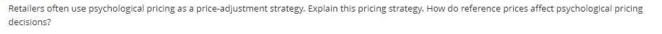 Retailers often use psychological pricing as a price-adjustment strategy. Explain this pricing strategy. How do reference prices affect psychological pricing
decisions?
