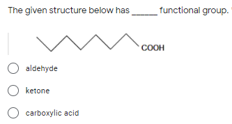 The given structure below has functional group.
COOH
O aldehyde
O ketone
O carboxylic acid
