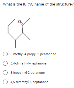 What is the IUPAC name of the structure?
3-methyl-4-propyl-2-pentanone
O 3,4-dimethyl-heptanone
O 3-isopentyl-2-butanone
O 4,5-dimethyl-6-heptanone
