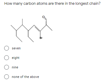 How many carbon atoms are there in the longest chain?
Br
seven
O eight
nine
none of the above
