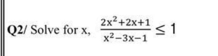 2x2+2x+1
<1
x2-3x-1
Q2/ Solve for x,
