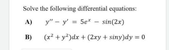 Solve the following differential equations:
A)
y" – y' = 5e* - sin(2x)
%3D
B)
(x² + y?)dx + (2xy + siny)dy = 0
