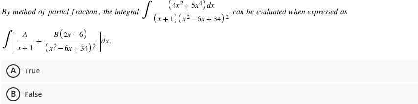 (4x2+ 5x4) dx
(x+1) (x2– 6x + 34)2
By method of partial fraction, the integral -
can be evaluated when expressed as
A
B(2x – 6)
(x2– 6x + 34)2 dx.
x+1
A True
B) False
