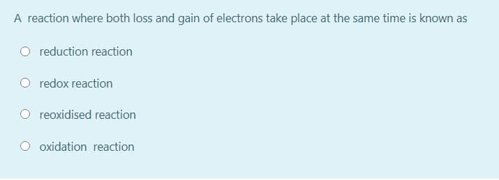 A reaction where both loss and gain of electrons take place at the same time is known as
reduction reaction
redox reaction
reoxidised reaction
oxidation reaction
