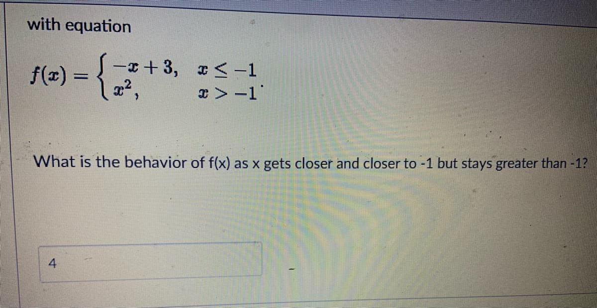 with equation
-+3, <-1
x > -1"
f(x) =
What is the behavior of f(x) as x gets closer and closer to -1 but stays greater than -1?
4
