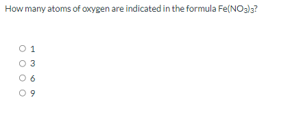 How many atoms of oxygen are indicated in the formula Fe(NOa)3?
O 1
O 3
O 6
0 9
