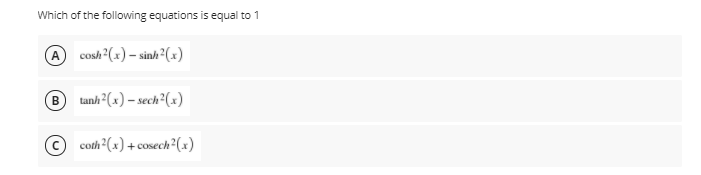 Which of the following equations is equal to 1
@ conh (x) – sinh?(x)
B
tanh²(x) – sech²(x)
coth (x) + cosech²(x)
