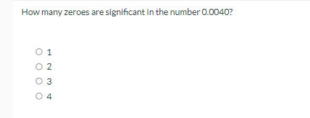 How many zeroes are significant in the number 0.0040?
O 1
O 2
O 3
O 4
