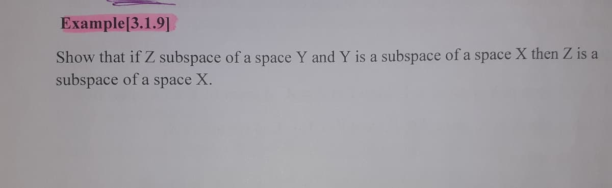 Example[3.1.9]
Show that if Z subspace of a space Y and Y is a subspace of a space X then Z is a
subspace of a space X.
