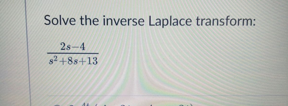 Solve the inverse Laplace transform:
2s-4
s2+8s+13
