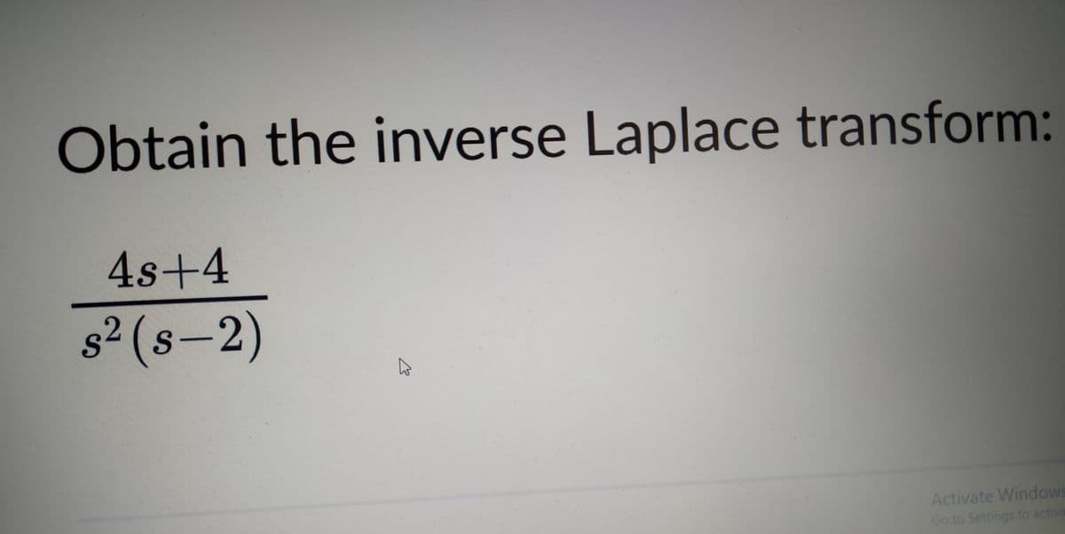 Obtain the inverse Laplace transform:
4s+4
s2 (s-2)
Activate Windows
Go to Settings to activa
