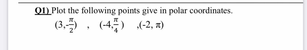 Q1) Plot the following points give in polar coordinates.
(3, , (-45) (-2, x)
,(-2, T)
