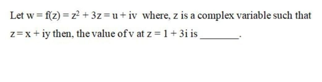 Let w = f(z) = z2 + 3z=u+iv where, z is a complex variable such that
z=x+ iy then, the value of v at z=1+3i is
