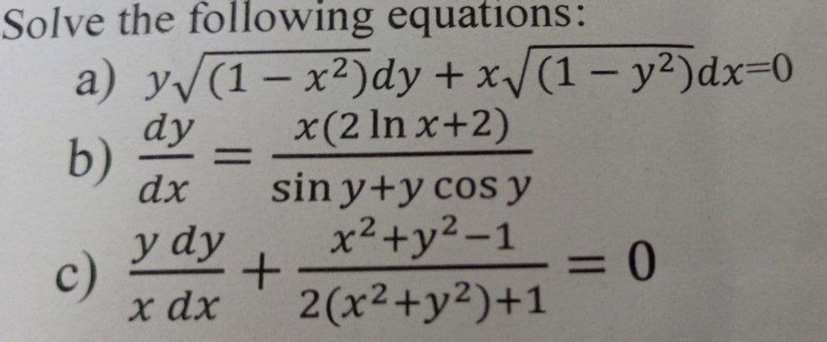 Solve the following equations:
a) y√(1-x²)dy + x√√(1- y²)dx=0
x (2 ln x+2)
b)
dy
dx
sin y+y cos y
x²+y²-1
y dy
x dx
= 0
2(x²+y²)+1
c)
+