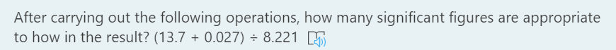 After carrying out the following operations, how many significant figures are appropriate
to how in the result? (13.7 + 0.027) ÷ 8.221 5
