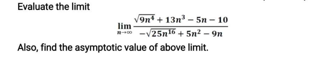Evaluate the limit
V9n4 + 13n³ – 5n – 10
lim
V25n16 + 5n² – 9n
n→00
Also, find the asymptotic value of above limit.
