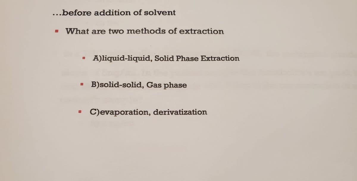 ...before addition of solvent
- ▪ What are two methods of extraction
A)liquid-liquid, Solid Phase Extraction
B)solid-solid, Gas phase
▪ C)evaporation, derivatization