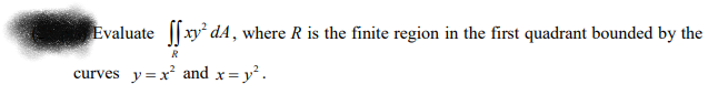 Evaluate ||xy dA, where R is the finite region in the first quadrant bounded by the
R
curves y=x² and x= y².
