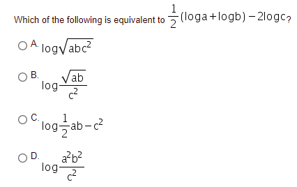 1
(loga+logb) -2logc?
Which of the following is equivalent to 7
O A logyabc?
В.
log-
logab-c
D.
a?b?
log-
