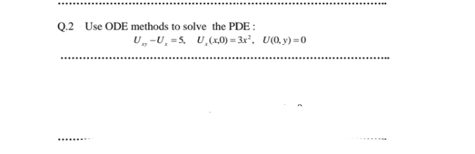 Q.2 Use ODE methods to solve the PDE :
U„-U̟ =5, U̟(x,0) = 3x², U(0, y) =0
........
