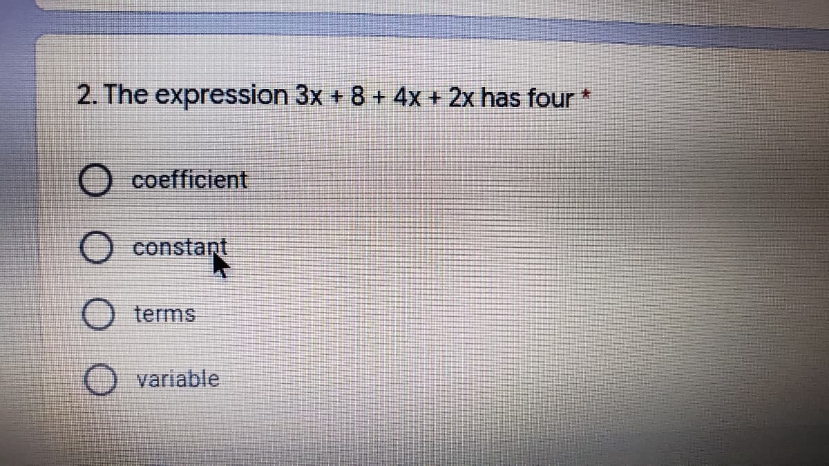 2. The expression 3x + 8 + 4x + 2x has four*
O coefficient
constant
terms
variable

