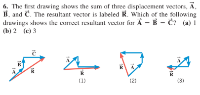 6. The first drawing shows the sum of three displacement vectors, Ā,
B, and C. The resultant vector is labeled R. Which of the following
drawings shows the correct resultant vector for A – B – č? (a)1
(b) 2 (c) 3
R
A
R
R
R
(1)
(2)
(3)
