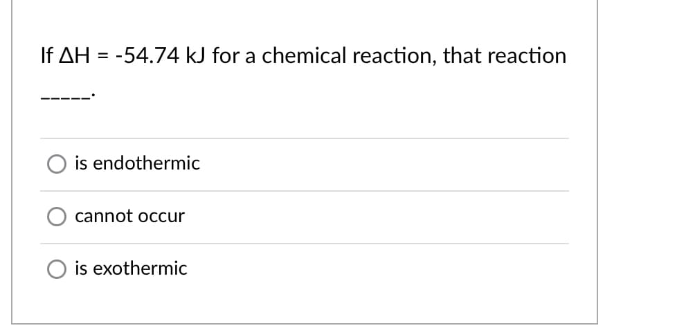 If AH = -54.74 kJ for a chemical reaction, that reaction
is endothermic
cannot occur
is exothermic
