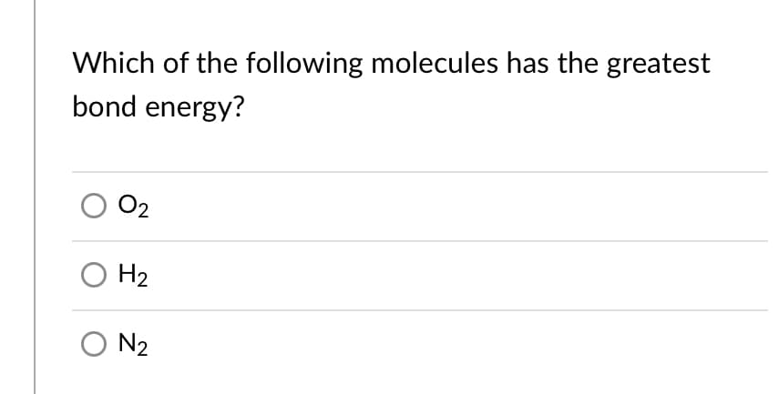 Which of the following molecules has the greatest
bond energy?
02
H2
O N2
