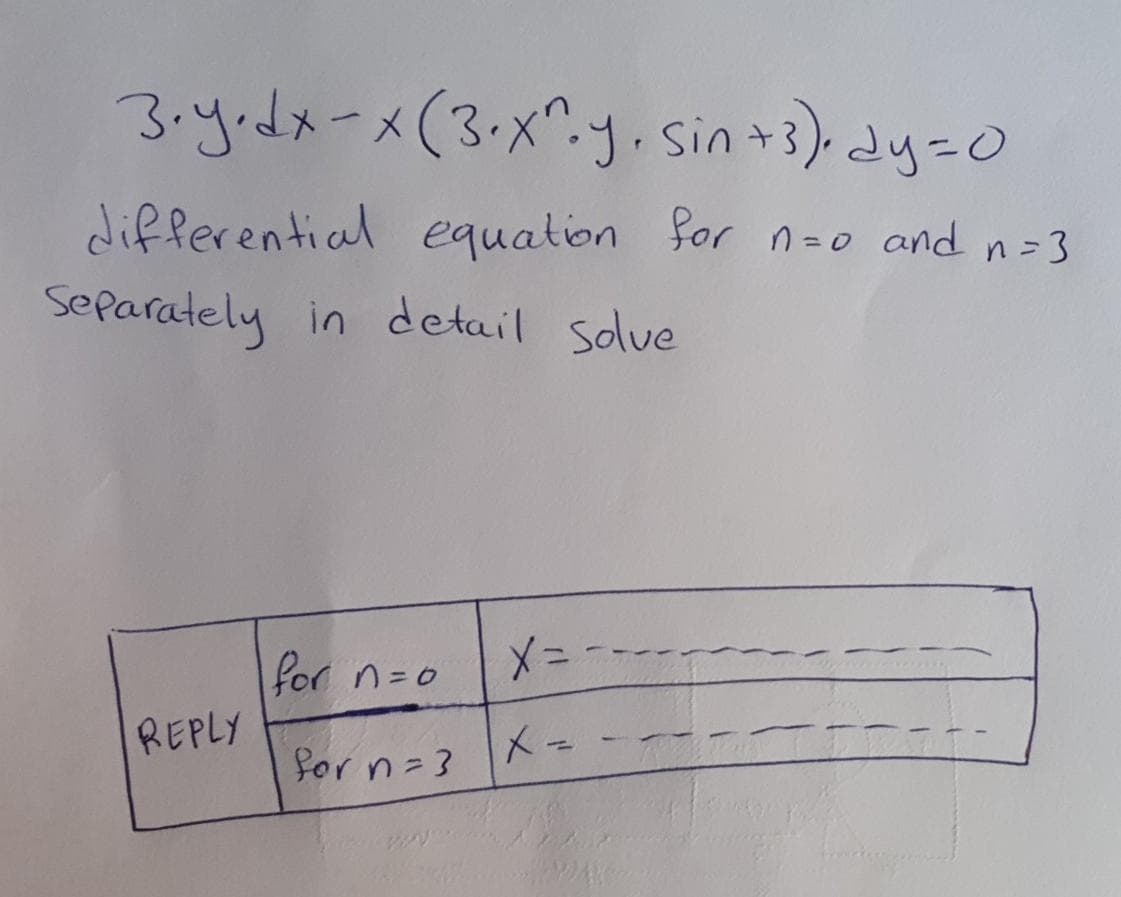 3.y.dx-x(3.x^.y. sin+3). dy-0
differential equation for n=o and n-3
Separately in detail solve
for n=0
REPLY
for n=3 X=
