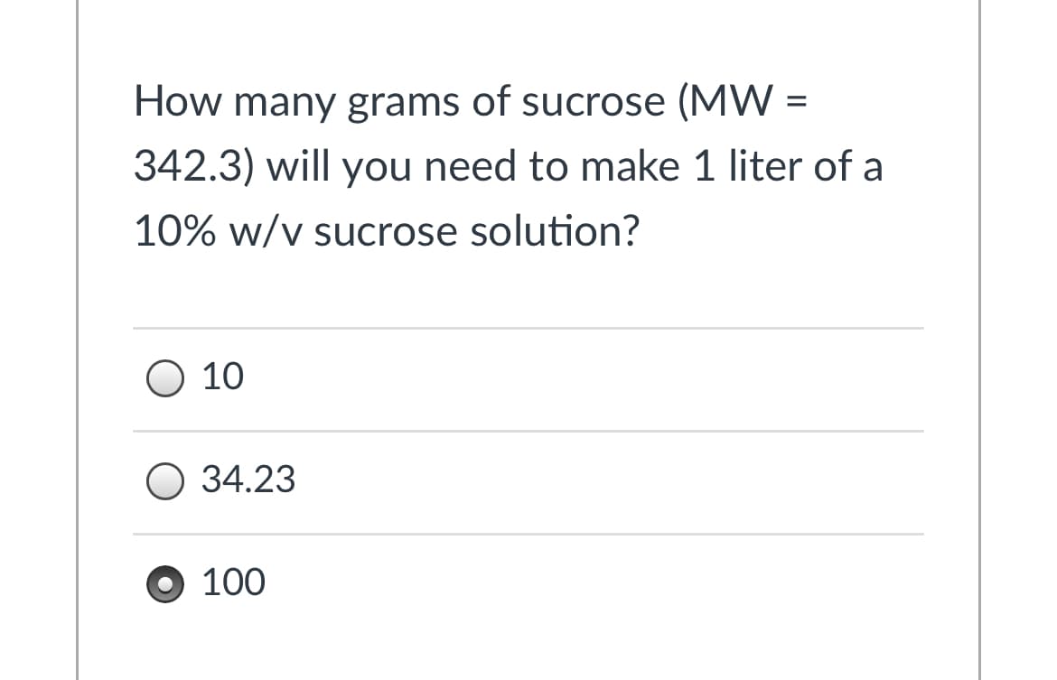How many grams of sucrose (MW =
%3D
342.3) will you need to make 1 liter of a
10% w/v sucrose solution?
O 10
O 34.23
100
