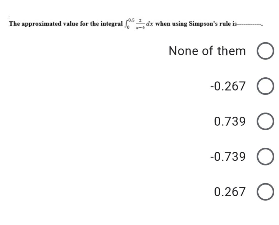 -0.5
The approximated value for the integral √0¹5_24 dx when using Simpson's rule is--
None of them
-0.267 O
0.739
-0.739
0.267 O