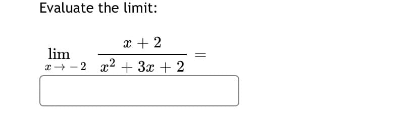 Evaluate the limit:
x + 2
lim
x → - 2 x2 + 3x + 2
||
