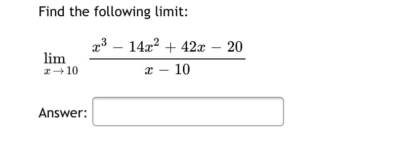 Find the following limit:
x3 – 14x? + 42x – 20
-
lim
x → 10
x – 10
-
Answer:
