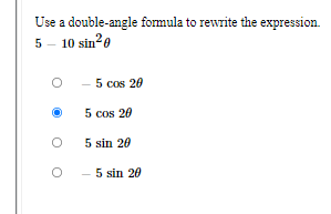 Use a double-angle formula to rewrite the expression.
5 - 10 sin2e
5 cos 20
5 cos 20
5 sin 20
5 sin 20
