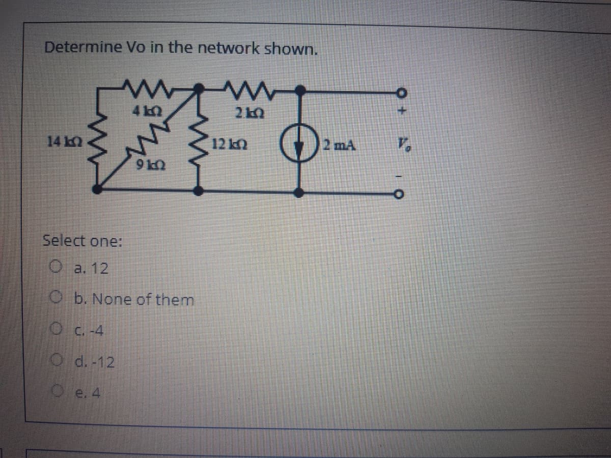Determine Vo in the network shown.
14
12 ko
2 mA
Select one:
O a. 12
O b. None of them
Oc -4
O d. -12
Oe. 4
