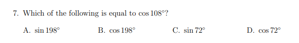 7. Which of the following is equal to cos 108°?
A. sin 198°
B. cos 198°
C. sin 72°
D. cos 72°
